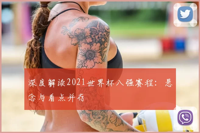深度解读2021世界杯八强赛程:悬念与看点并存