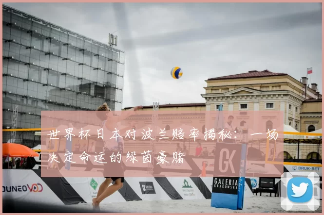 世界杯日本对波兰赔率揭秘:一场决定命运的绿茵豪赌