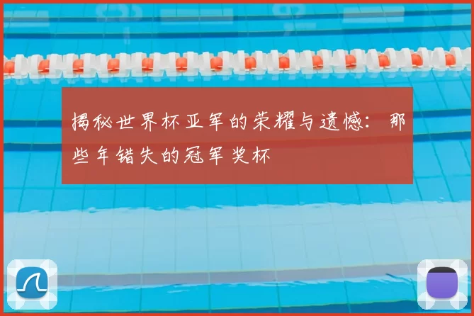 揭秘世界杯亚军的荣耀与遗憾：那些年错失的冠军奖杯