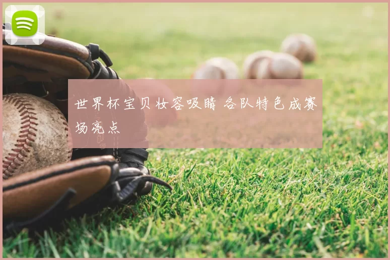 世界杯宝贝妆容吸睛 各队特色成赛场亮点