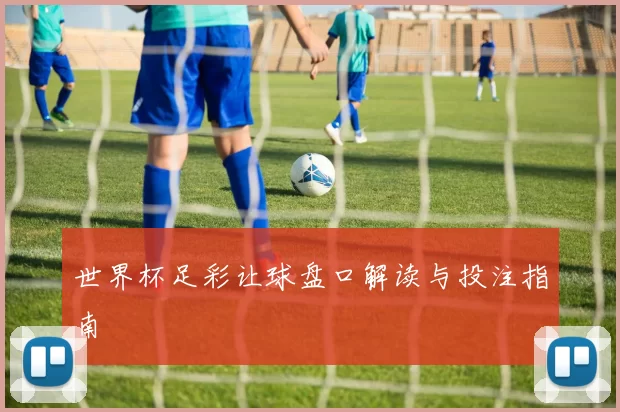 世界杯足彩让球盘口解读与投注指南