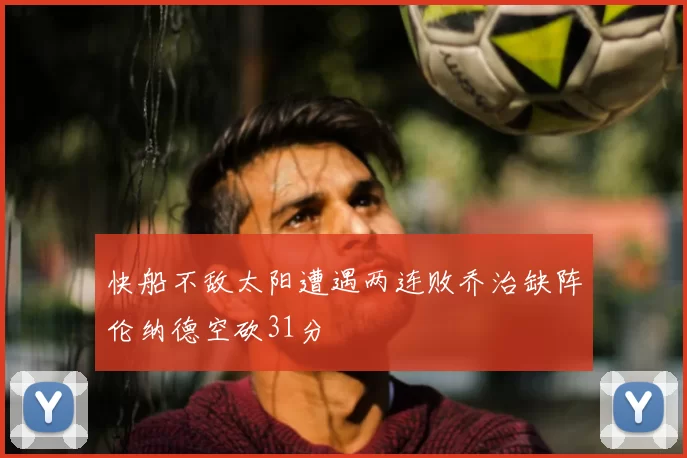 快船不敌太阳遭遇两连败乔治缺阵伦纳德空砍31分