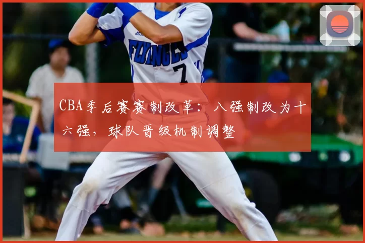 CBA季后赛赛制改革：八强制改为十六强，球队晋级机制调整