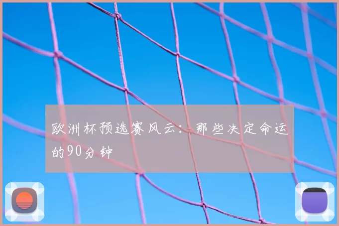 欧洲杯预选赛风云:那些决定命运的90分钟