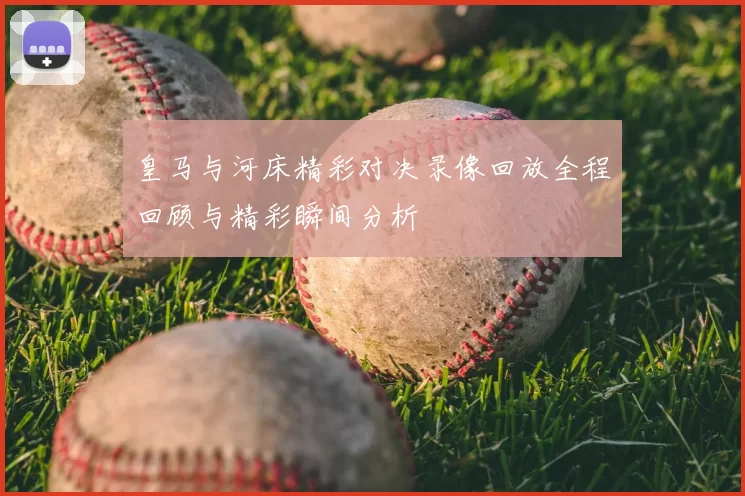 皇马与河床精彩对决录像回放全程回顾与精彩瞬间分析