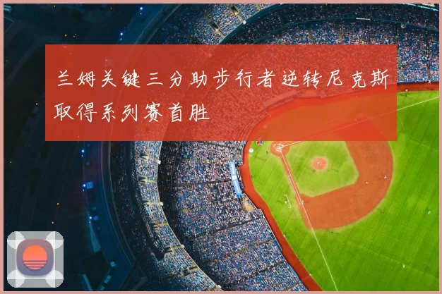 兰姆关键三分助步行者逆转尼克斯取得系列赛首胜