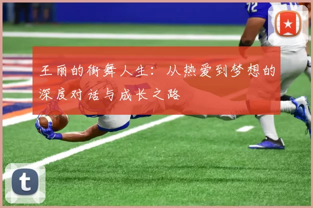 王丽的街舞人生:从热爱到梦想的深度对话与成长之路
