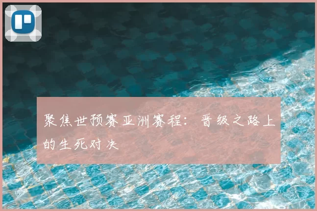 聚焦世预赛亚洲赛程：晋级之路上的生死对决