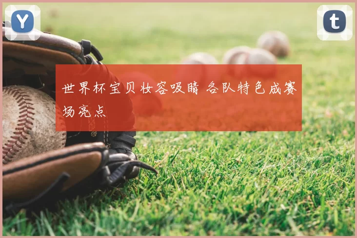 世界杯宝贝妆容吸睛 各队特色成赛场亮点