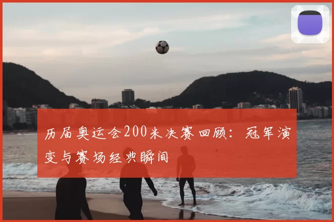 历届奥运会200米决赛回顾:冠军演变与赛场经典瞬间