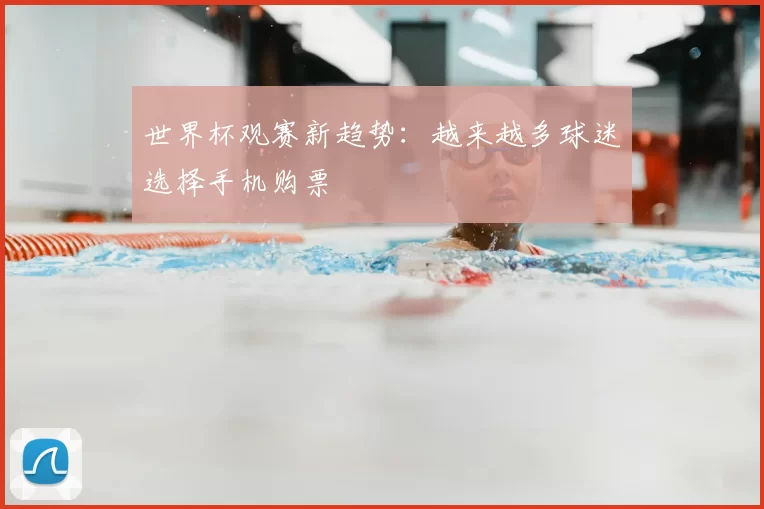 世界杯观赛新趋势：越来越多球迷选择手机购票