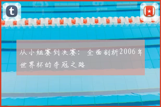 从小组赛到决赛:全面剖析2006年世界杯的夺冠之路