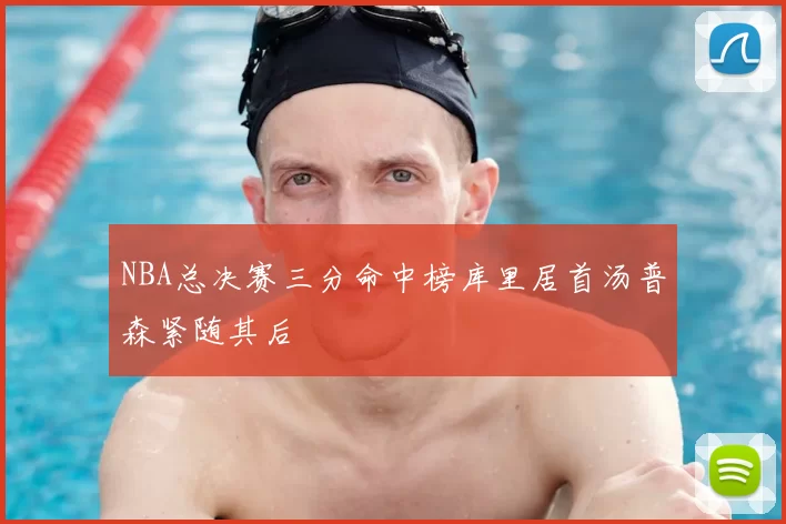 NBA总决赛三分命中榜库里居首汤普森紧随其后