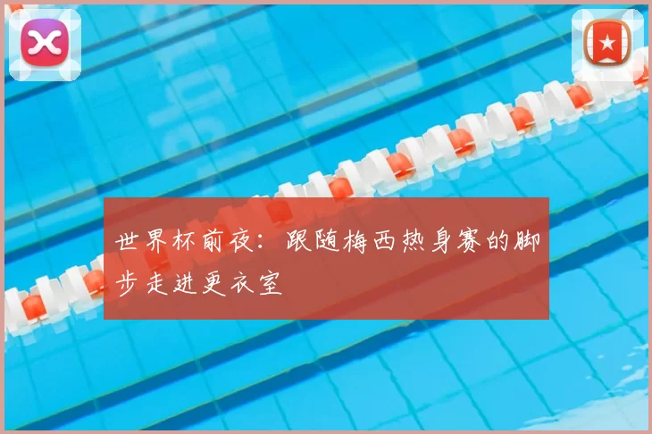 世界杯前夜:跟随梅西热身赛的脚步走进更衣室