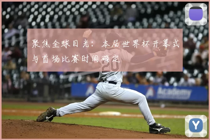 聚焦全球目光：本届世界杯开幕式与首场比赛时间确定