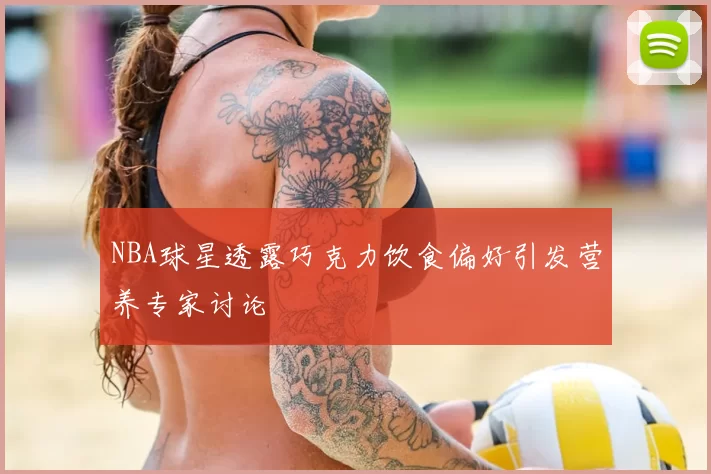 NBA球星透露巧克力饮食偏好引发营养专家讨论