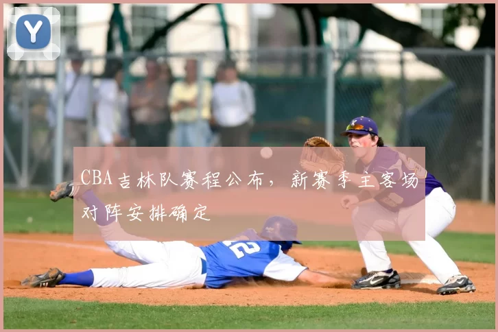 CBA吉林队赛程公布,新赛季主客场对阵安排确定
