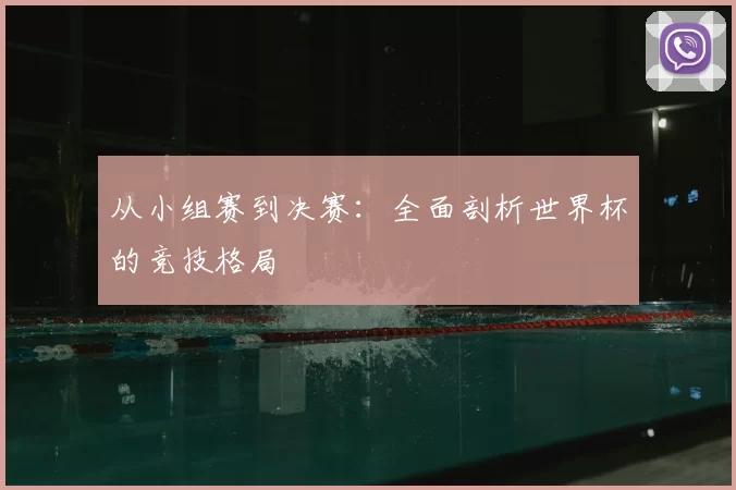从小组赛到决赛:全面剖析世界杯的竞技格局