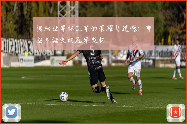 揭秘世界杯亚军的荣耀与遗憾：那些年错失的冠军奖杯