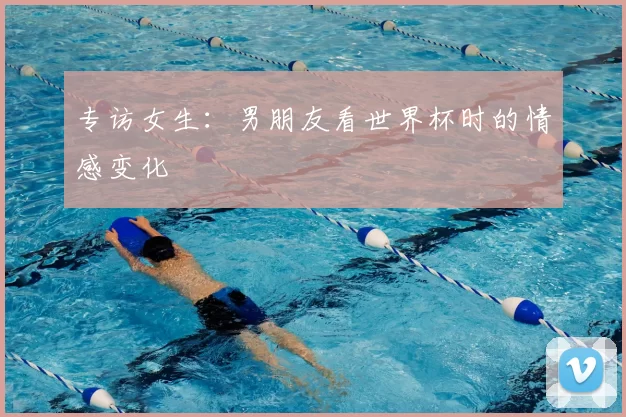 专访女生:男朋友看世界杯时的情感变化