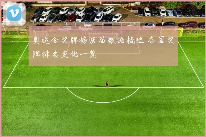 奥运会奖牌榜历届数据梳理 各国奖牌排名变化一览