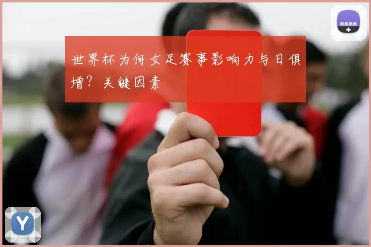 世界杯为何女足赛事影响力与日俱增？关键因素
