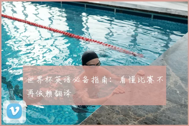世界杯英语必备指南:看懂比赛不再依赖翻译