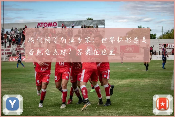 我们问了行业专家:世界杯彩票是否包含点球?答案在这里