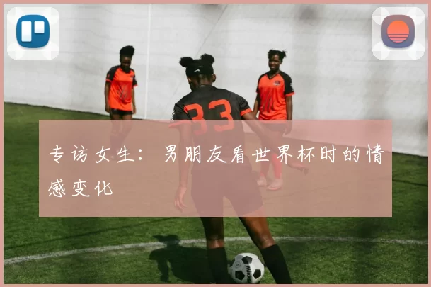 专访女生:男朋友看世界杯时的情感变化