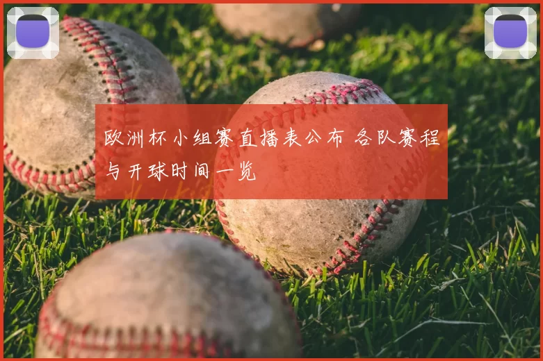 欧洲杯小组赛直播表公布 各队赛程与开球时间一览