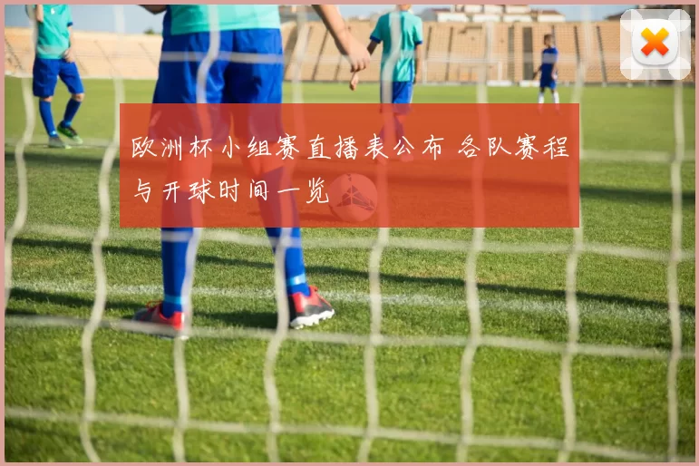 欧洲杯小组赛直播表公布 各队赛程与开球时间一览
