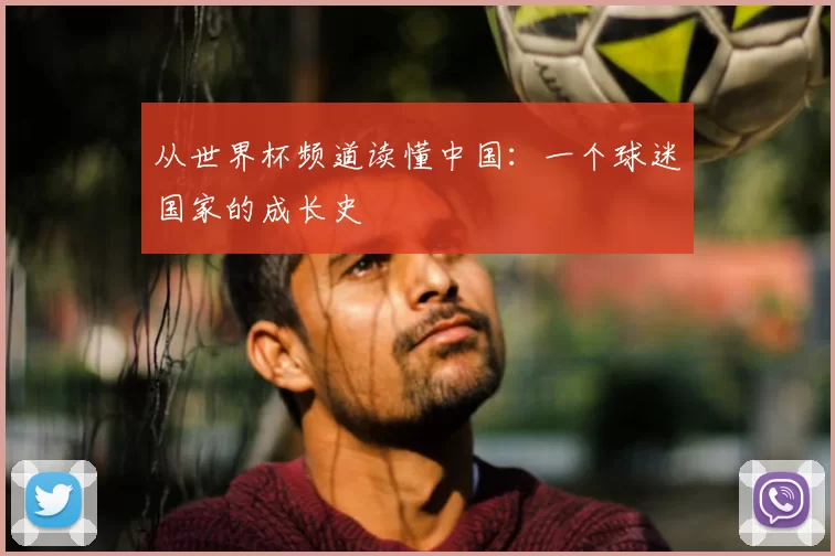 从世界杯频道读懂中国：一个球迷国家的成长史