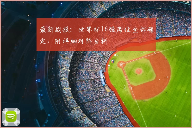最新战报:世界杯16强席位全部确定,附详细对阵分析