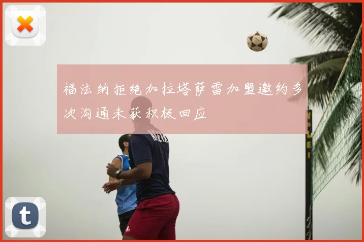 福法纳拒绝加拉塔萨雷加盟邀约多次沟通未获积极回应