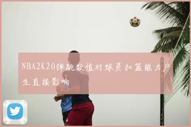 NBA2K20弹跳数值对球员扣篮能力产生直接影响