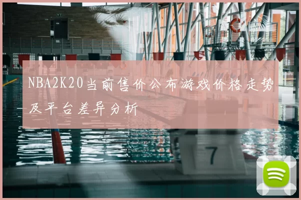 NBA2K20当前售价公布游戏价格走势及平台差异分析