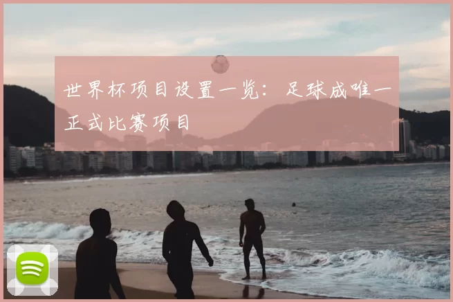 世界杯项目设置一览：足球成唯一正式比赛项目