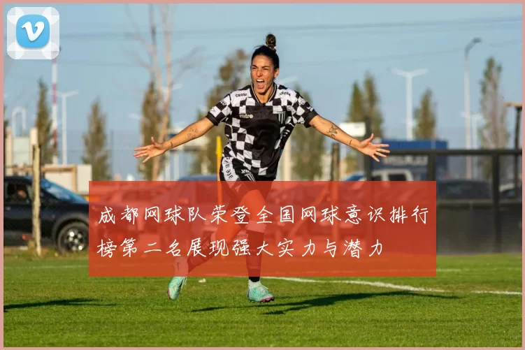 成都网球队荣登全国网球意识排行榜第二名展现强大实力与潜力