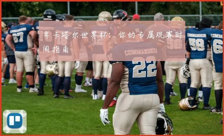 年卡塔尔世界杯:你的专属观赛时间指南
