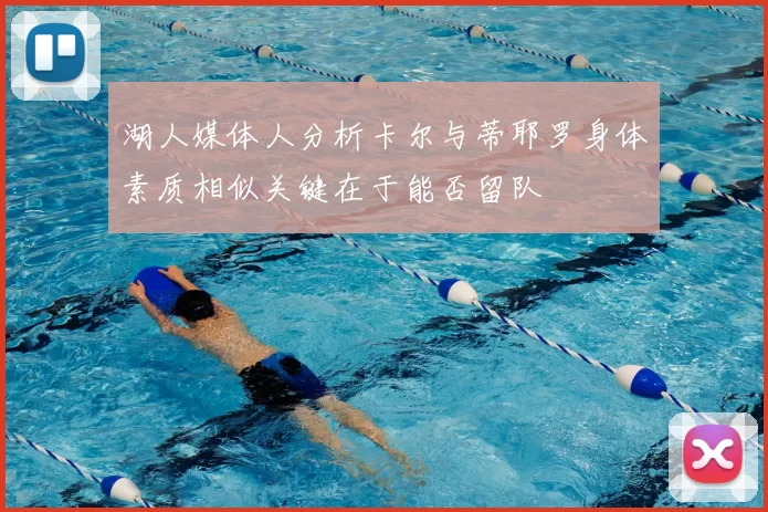 湖人媒体人分析卡尔与蒂耶罗身体素质相似关键在于能否留队
