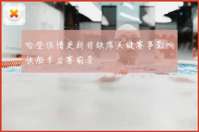 哈登伤情更新将缺席关键赛事影响快船季后赛前景
