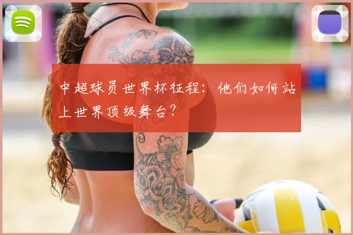 中超球员世界杯征程：他们如何站上世界顶级舞台？