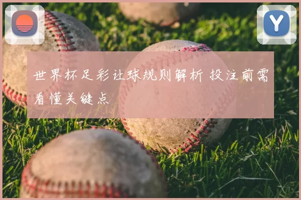 世界杯足彩让球规则解析 投注前需看懂关键点
