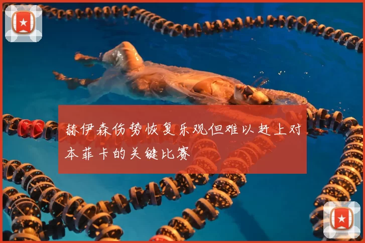 赫伊森伤势恢复乐观但难以赶上对本菲卡的关键比赛