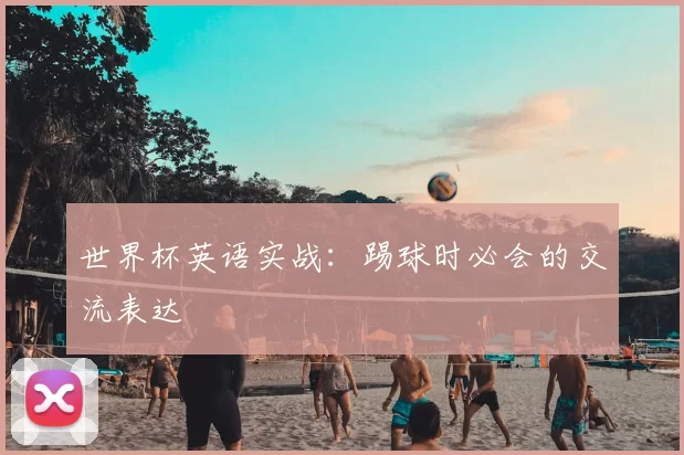 世界杯英语实战:踢球时必会的交流表达