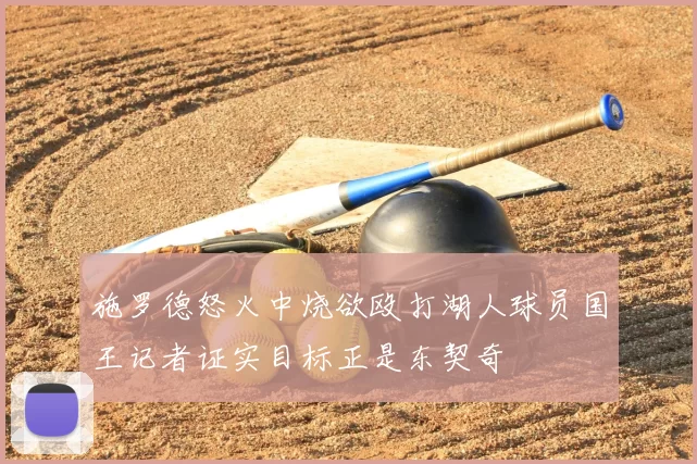 施罗德怒火中烧欲殴打湖人球员国王记者证实目标正是东契奇