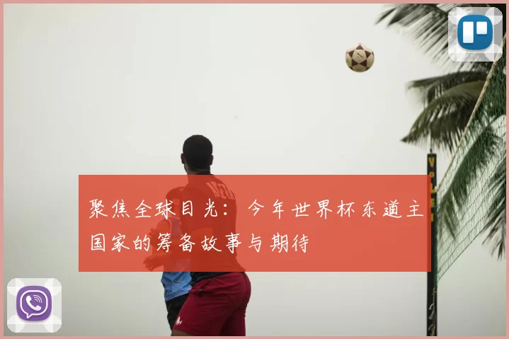 聚焦全球目光:今年世界杯东道主国家的筹备故事与期待