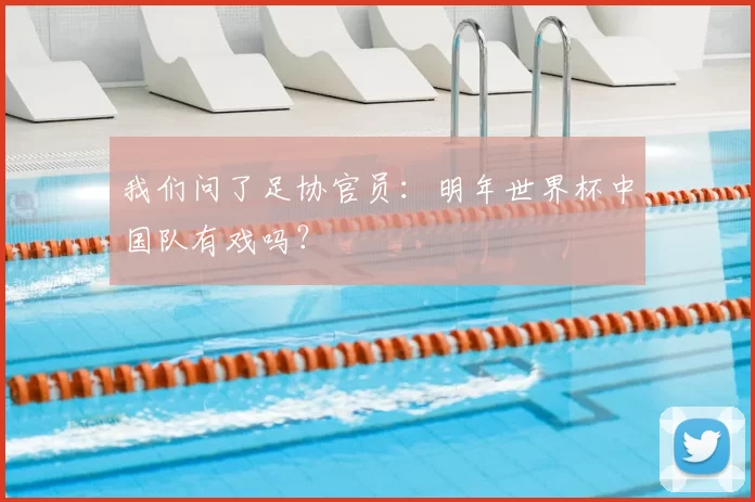 我们问了足协官员：明年世界杯中国队有戏吗？