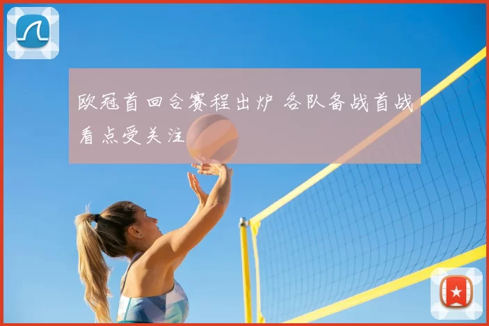 欧冠首回合赛程出炉 各队备战首战看点受关注