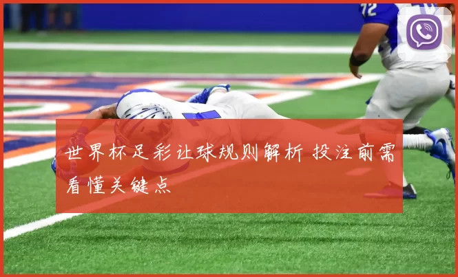 世界杯足彩让球规则解析 投注前需看懂关键点